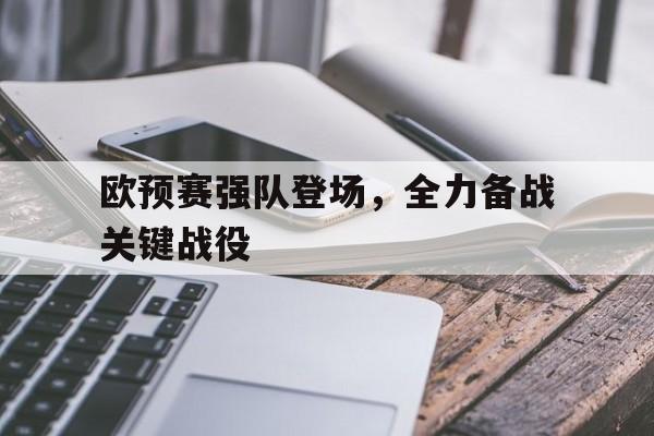 bbin官网-关于欧预赛强队登场，全力备战关键战役的信息